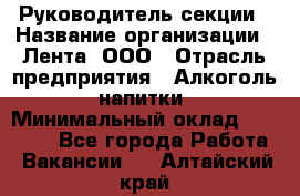 Руководитель секции › Название организации ­ Лента, ООО › Отрасль предприятия ­ Алкоголь, напитки › Минимальный оклад ­ 51 770 - Все города Работа » Вакансии   . Алтайский край